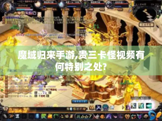 魔域归来手游,贵三卡怪视频有何特别之处?