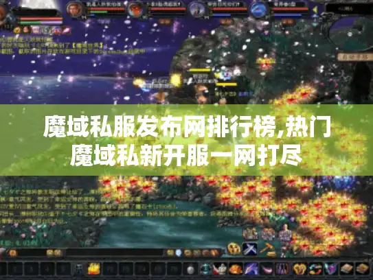 魔域私服发布网排行榜,热门魔域私新开服一网打尽