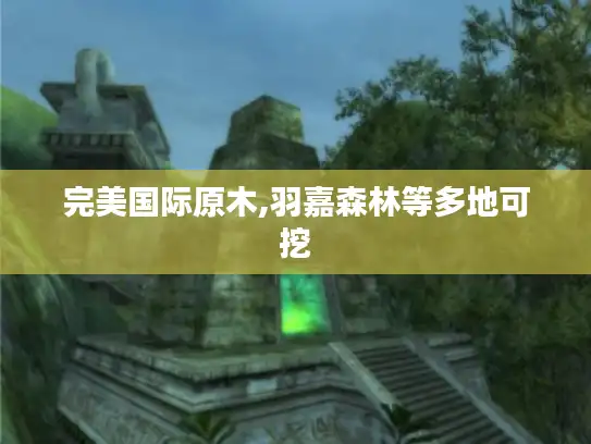 完美国际原木,羽嘉森林等多地可挖