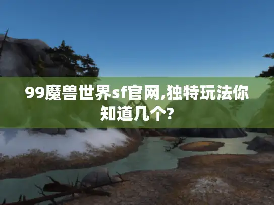 99魔兽世界sf官网,独特玩法你知道几个?