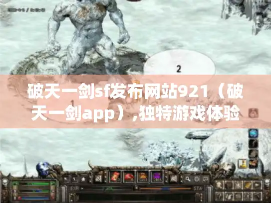 破天一剑sf发布网站921（破天一剑app）,独特游戏体验等你探索！