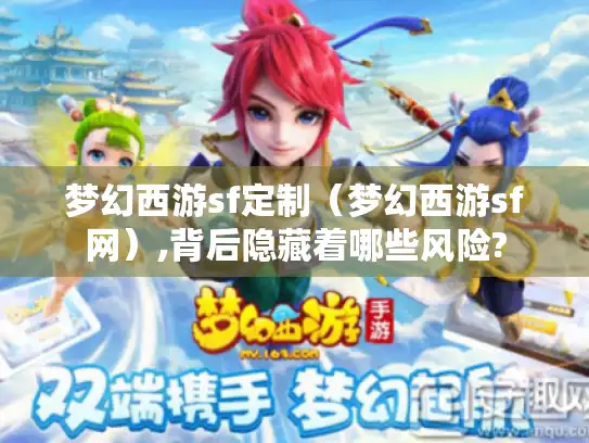 梦幻西游sf定制（梦幻西游sf网）,背后隐藏着哪些风险?