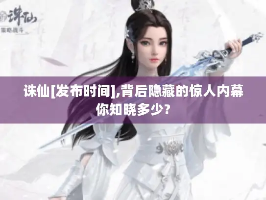 诛仙[发布时间],背后隐藏的惊人内幕你知晓多少?