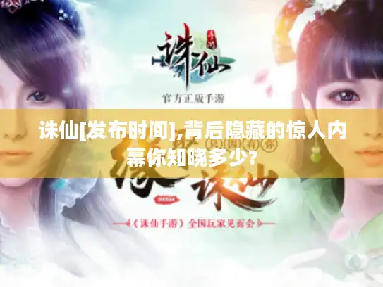 诛仙[发布时间],背后隐藏的惊人内幕你知晓多少?