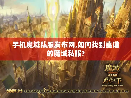 手机魔域私服发布网,如何找到靠谱的魔域私服? 手机魔域私服发布网,如何找到靠谱的魔域私服?