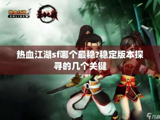 热血江湖sf哪个最稳?稳定版本探寻的几个关键 热血江湖sf哪个最稳?稳定版本探寻的几个关键