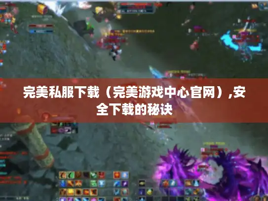 完美私服下载(完美游戏中心官网),安全下载的秘诀 完美私服下载(完美游戏中心官网),安全下载的秘诀