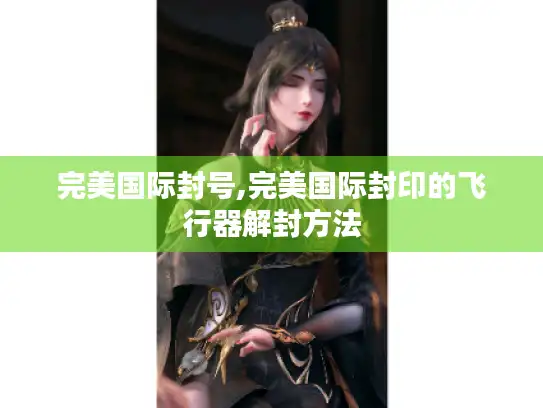 完美国际封号,完美国际封印的飞行器解封方法