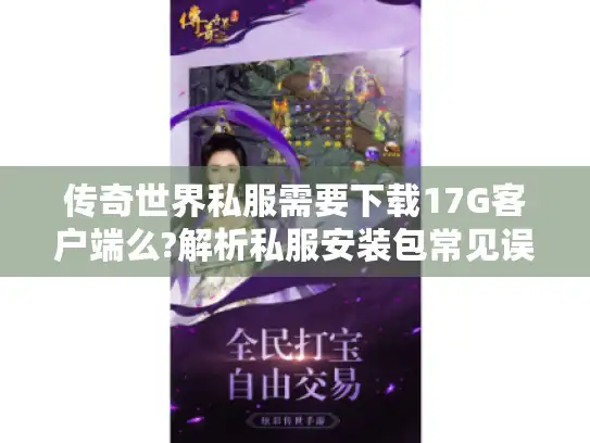 传奇世界私服需要下载17G客户端么?解析私服安装包常见误区