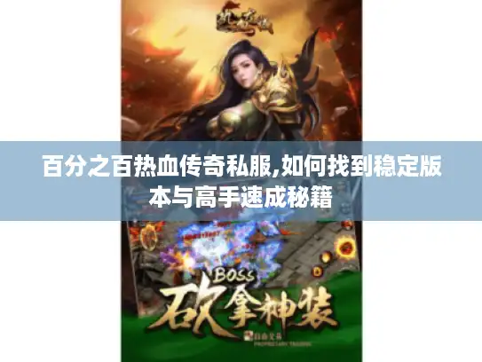 百分之百热血传奇私服,如何找到稳定版本与高手速成秘籍