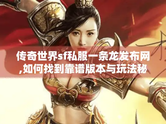 传奇世界sf私服一条龙发布网,如何找到靠谱版本与玩法秘籍
