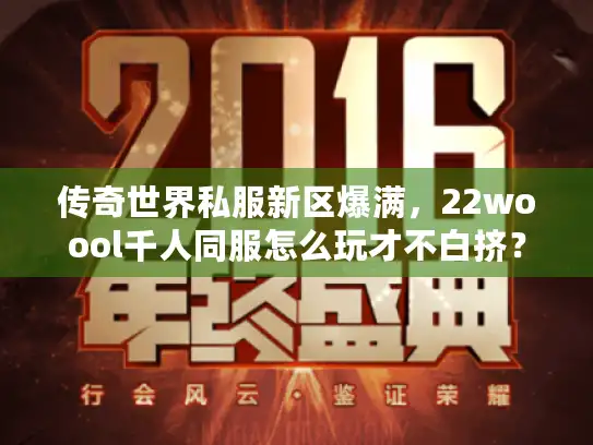 传奇世界私服新区爆满,22woool千人同服怎么玩才不白挤? 传奇世界私服新区爆满,22woool千人同服怎么玩才不白挤?