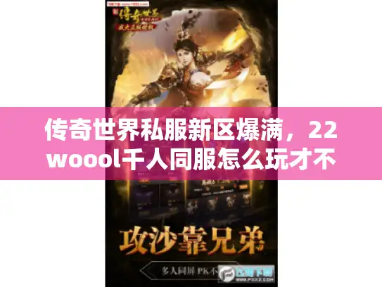 传奇世界私服新区爆满,22woool千人同服怎么玩才不白挤? 传奇世界私服新区爆满,22woool千人同服怎么玩才不白挤?