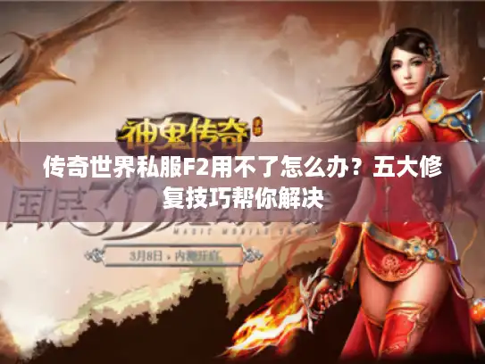 传奇世界私服F2用不了怎么办？五大修复技巧帮你解决