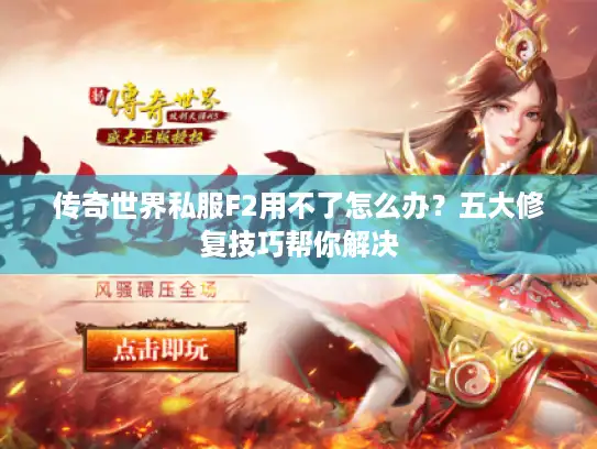 传奇世界私服F2用不了怎么办？五大修复技巧帮你解决