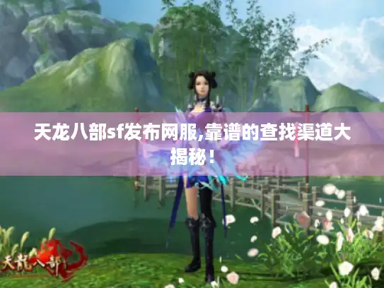 天龙八部sf发布网服,靠谱的查找渠道大揭秘! 天龙八部sf发布网服,靠谱的查找渠道大揭秘!