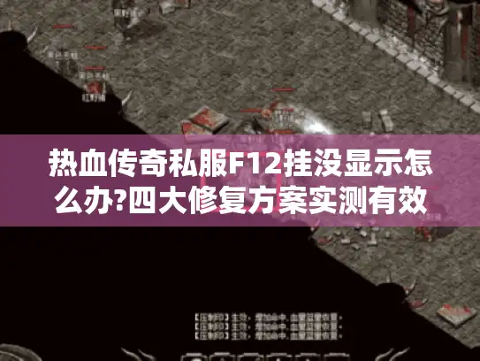 热血传奇私服F12挂没显示怎么办?四大修复方案实测有效