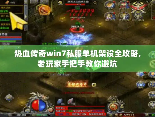 热血传奇win7私服单机架设全攻略,老玩家手把手教你避坑