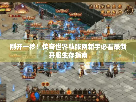 刚开一秒！传奇世界私服网新手必看最新开服生存指南