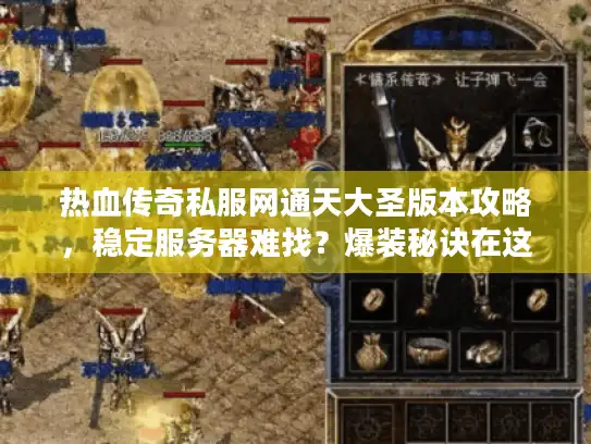 热血传奇私服网通天大圣版本攻略，稳定服务器难找？爆装秘诀在这