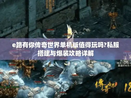 e路有你传奇世界单机版值得玩吗?私服搭建与爆装攻略详解 e路有你传奇世界单机版值得玩吗?私服搭建与爆装攻略详解