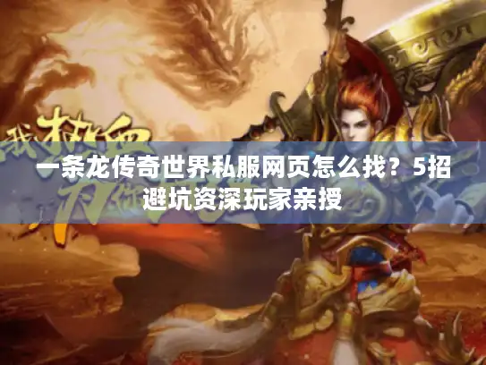 一条龙传奇世界私服网页怎么找？5招避坑资深玩家亲授