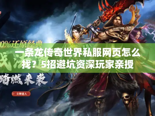 一条龙传奇世界私服网页怎么找？5招避坑资深玩家亲授