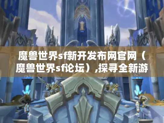 魔兽世界sf新开发布网官网（魔兽世界sf论坛）,探寻全新游戏体验