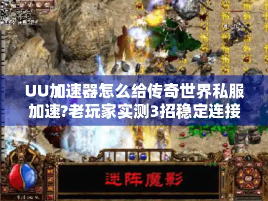 UU加速器怎么给传奇世界私服加速?老玩家实测3招稳定连接