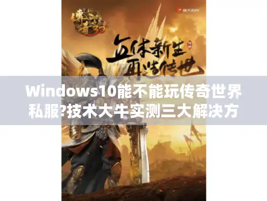 Windows10能不能玩传奇世界私服?技术大牛实测三大解决方案
