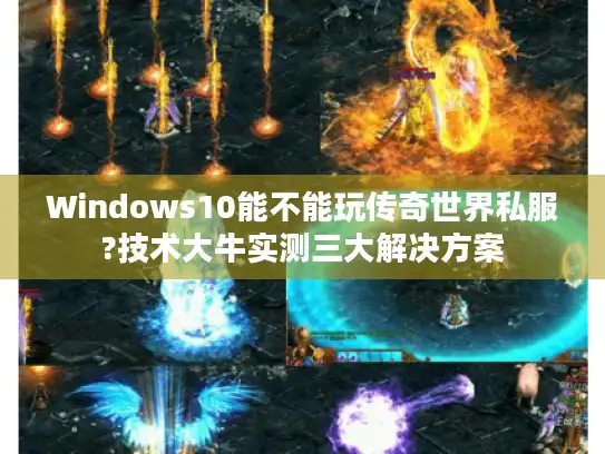 Windows10能不能玩传奇世界私服?技术大牛实测三大解决方案