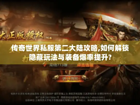 传奇世界私服第二大陆攻略,如何解锁隐藏玩法与装备爆率提升?