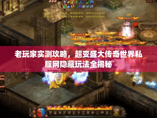 老玩家实测攻略,超变盛大传奇世界私服网隐藏玩法全揭秘 老玩家实测攻略,超变盛大传奇世界私服网隐藏玩法全揭秘