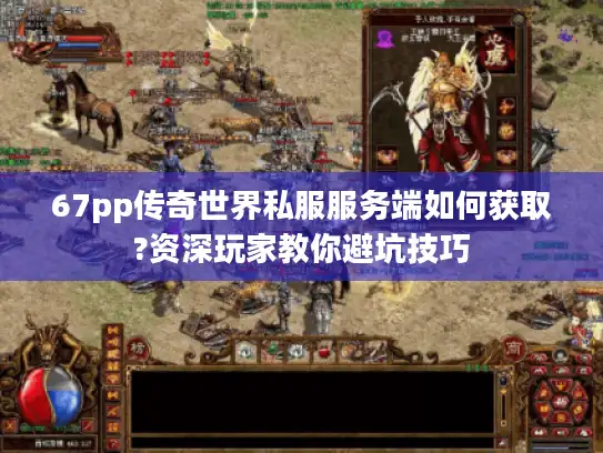 67pp传奇世界私服服务端如何获取?资深玩家教你避坑技巧