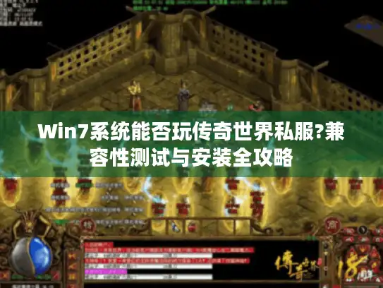 Win7系统能否玩传奇世界私服?兼容性测试与安装全攻略 Win7系统能否玩传奇世界私服?兼容性测试与安装全攻略