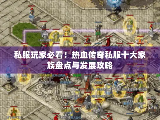 私服玩家必看！热血传奇私服十大家族盘点与发展攻略