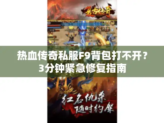 热血传奇私服F9背包打不开？3分钟紧急修复指南