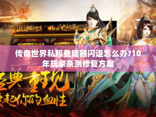 传奇世界私服登陆器闪退怎么办?10年玩家亲测修复方案 传奇世界私服登陆器闪退怎么办?10年玩家亲测修复方案