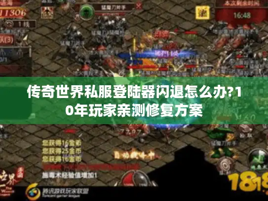 传奇世界私服登陆器闪退怎么办?10年玩家亲测修复方案 传奇世界私服登陆器闪退怎么办?10年玩家亲测修复方案