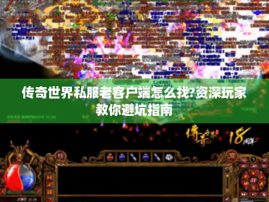 传奇世界私服老客户端怎么找?资深玩家教你避坑指南
