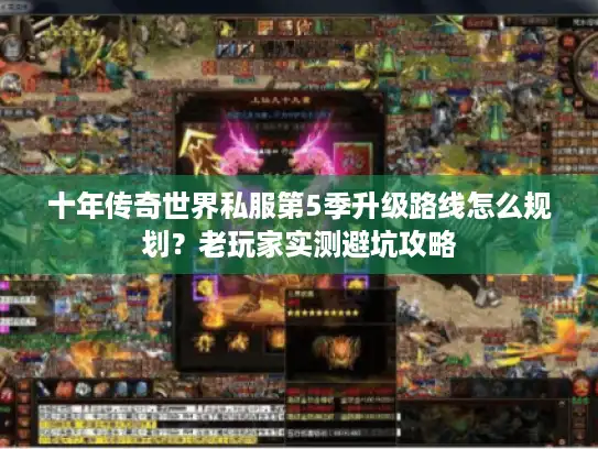 十年传奇世界私服第5季升级路线怎么规划?老玩家实测避坑攻略 十年传奇世界私服第5季升级路线怎么规划?老玩家实测避坑攻略