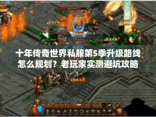 十年传奇世界私服第5季升级路线怎么规划?老玩家实测避坑攻略 十年传奇世界私服第5季升级路线怎么规划?老玩家实测避坑攻略