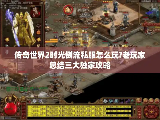 传奇世界2时光倒流私服怎么玩?老玩家总结三大独家攻略 传奇世界2时光倒流私服怎么玩?老玩家总结三大独家攻略