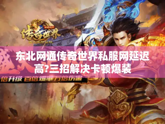 东北网通传奇世界私服网延迟高?三招解决卡顿爆装