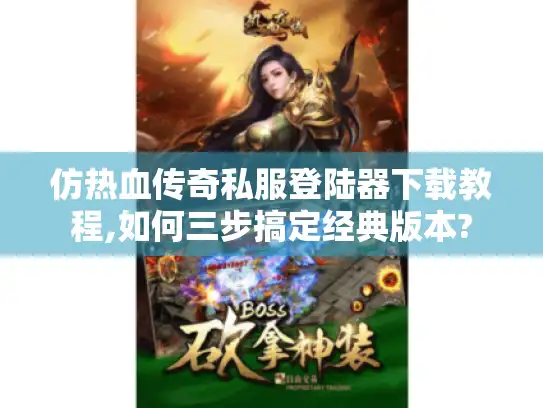 仿热血传奇私服登陆器下载教程,如何三步搞定经典版本?