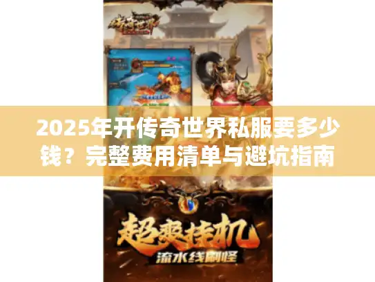 2025年开传奇世界私服要多少钱?完整费用清单与避坑指南 2025年开传奇世界私服要多少钱?完整费用清单与避坑指南