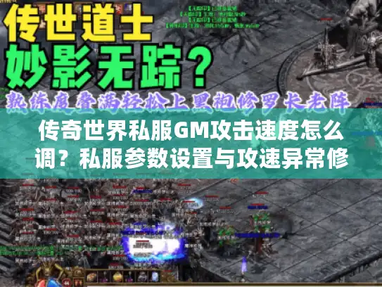 传奇世界私服GM攻击速度怎么调？私服参数设置与攻速异常修复指南