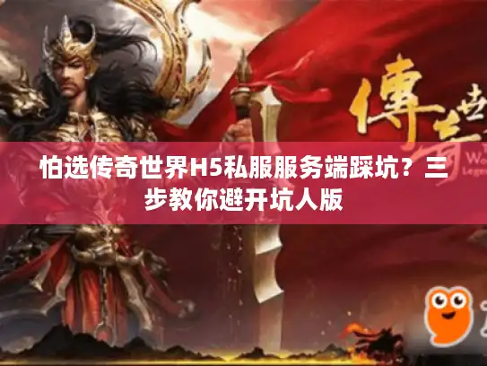 怕选传奇世界H5私服服务端踩坑？三步教你避开坑人版