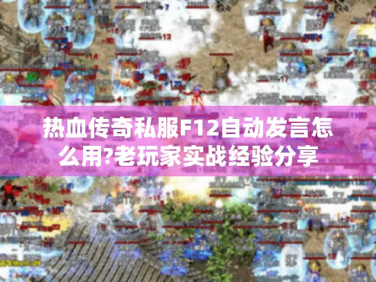 热血传奇私服F12自动发言怎么用?老玩家实战经验分享