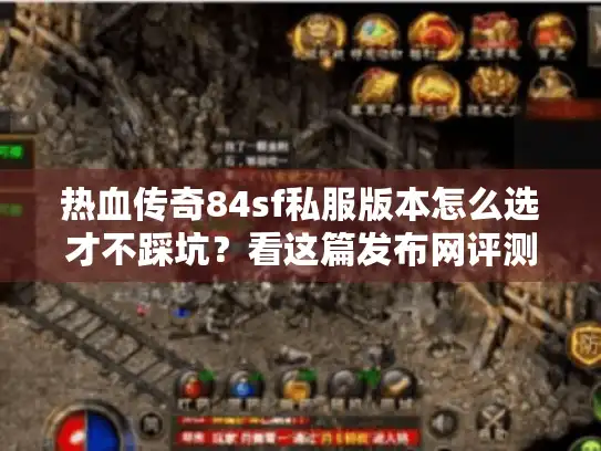 热血传奇84sf私服版本怎么选才不踩坑？看这篇发布网评测